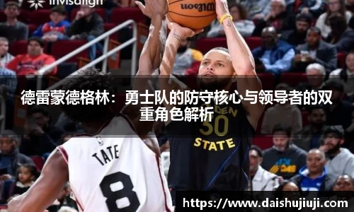 德雷蒙德格林：勇士队的防守核心与领导者的双重角色解析