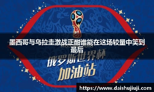墨西哥与乌拉圭激战正酣谁能在这场较量中笑到最后